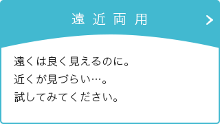 遠くは良く見えるのに。近くが見づらい…。試してみてください。