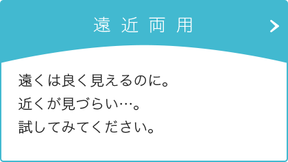 遠くは良く見えるのに。近くが見づらい…。試してみてください。